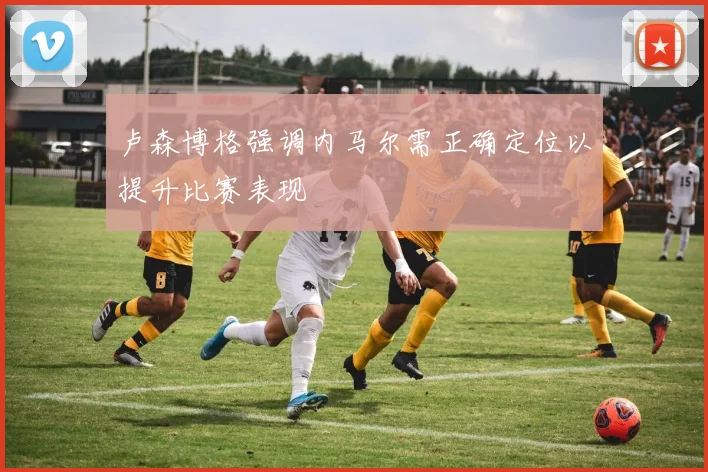 卢森博格强调内马尔需正确定位以提升比赛表现