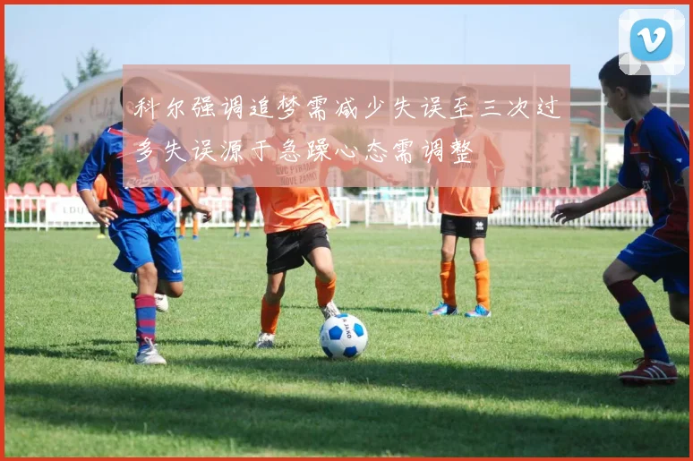 科尔强调追梦需减少失误至三次过多失误源于急躁心态需调整