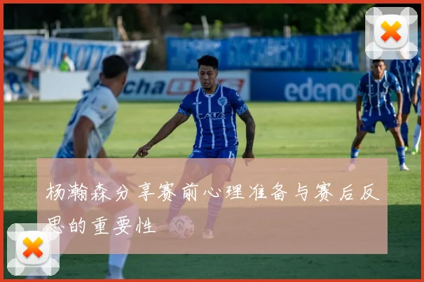 杨瀚森分享赛前心理准备与赛后反思的重要性
