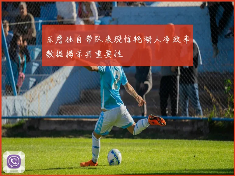 东詹独自带队表现惊艳湖人净效率数据揭示其重要性