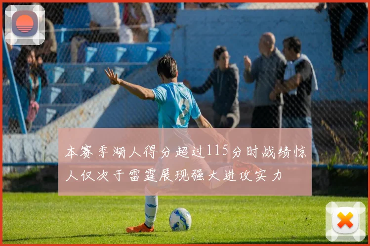 本赛季湖人得分超过115分时战绩惊人仅次于雷霆展现强大进攻实力