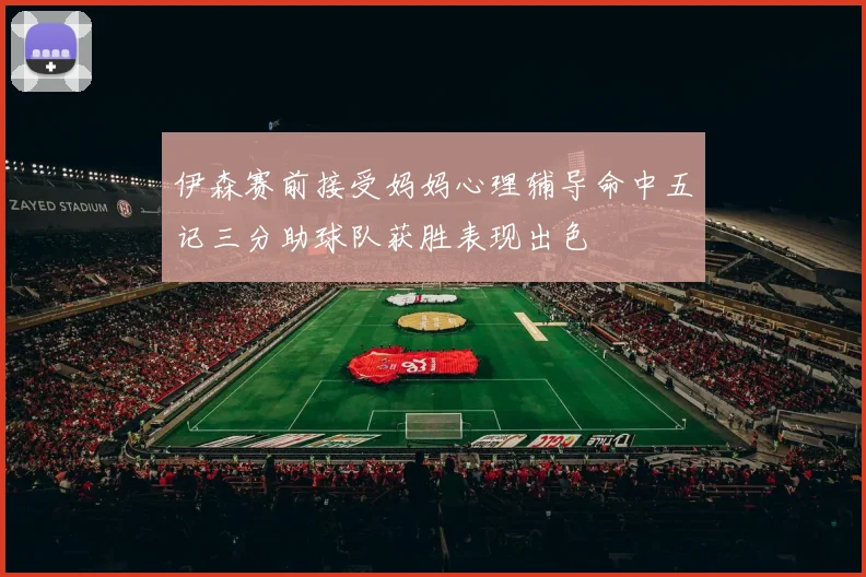 伊森赛前接受妈妈心理辅导命中五记三分助球队获胜表现出色