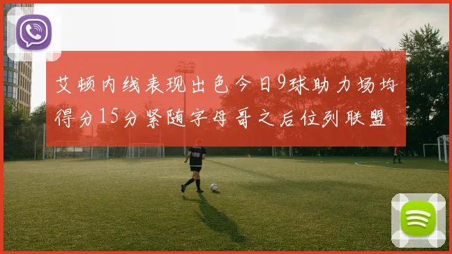艾顿内线表现出色今日9球助力场均得分15分紧随字母哥之后位列联盟第二