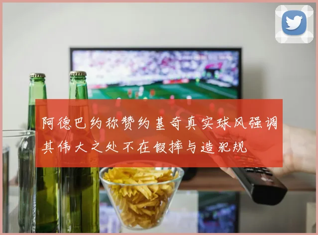 阿德巴约称赞约基奇真实球风强调其伟大之处不在假摔与造犯规