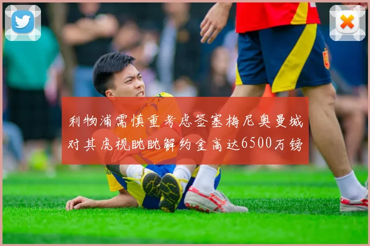 利物浦需慎重考虑签塞梅尼奥曼城对其虎视眈眈解约金高达6500万镑