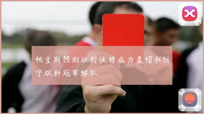 帕金斯预测独行侠将成为盖帽和防守双料冠军球队