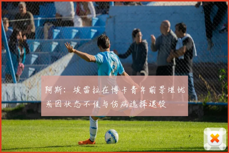 阿斯：埃雷拉在博卡青年前景堪忧或因状态不佳与伤病选择退役